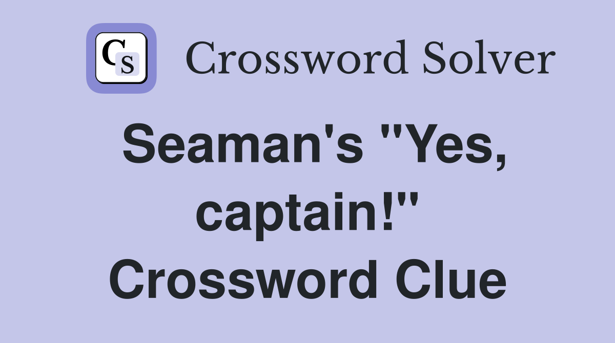Seaman's "Yes, captain!" Crossword Clue