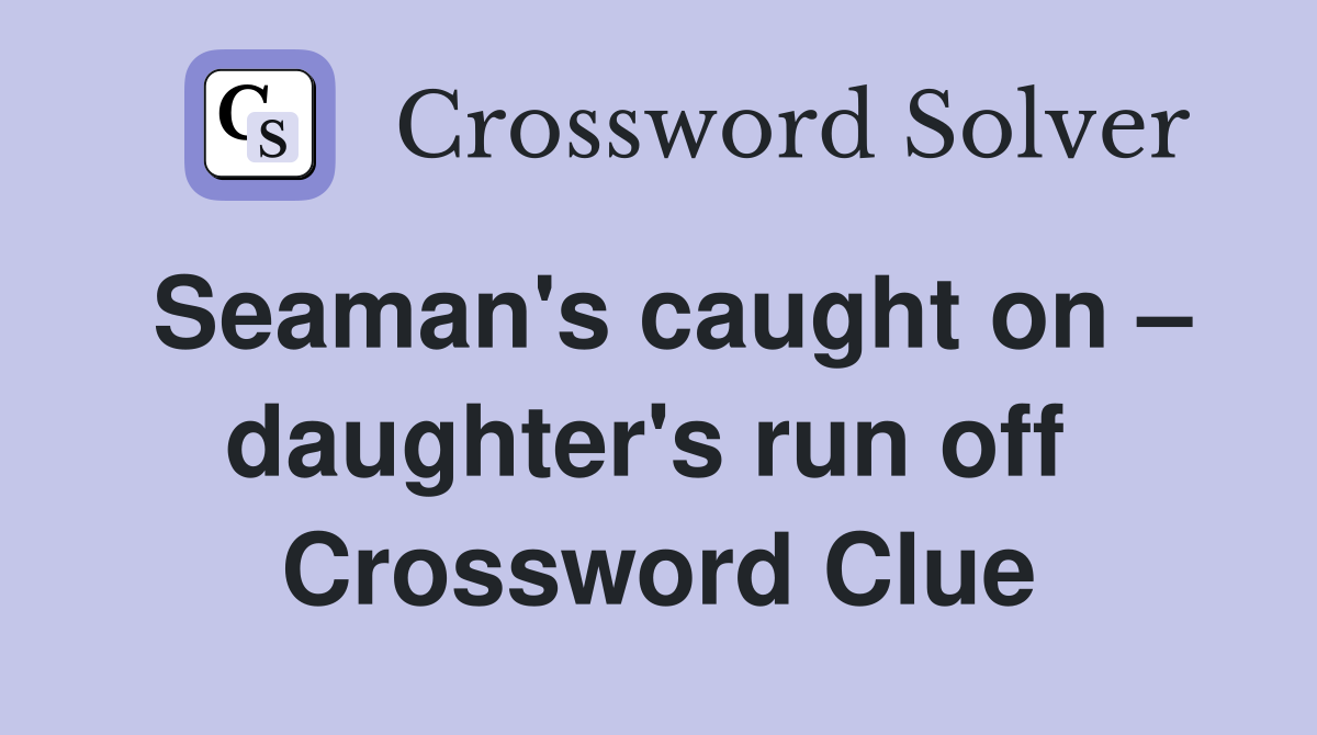 Seaman's caught on – daughter's run off  Crossword Clue