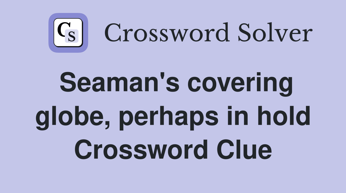 Seaman's covering globe, perhaps in hold Crossword Clue