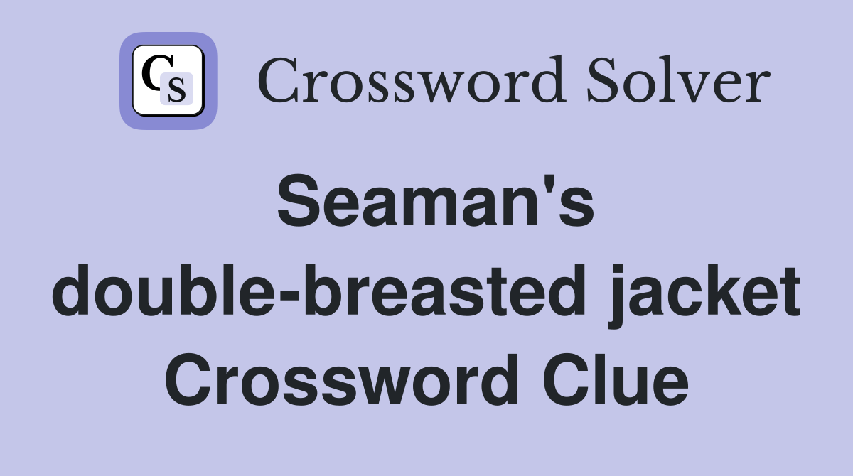 Seaman's double-breasted jacket Crossword Clue