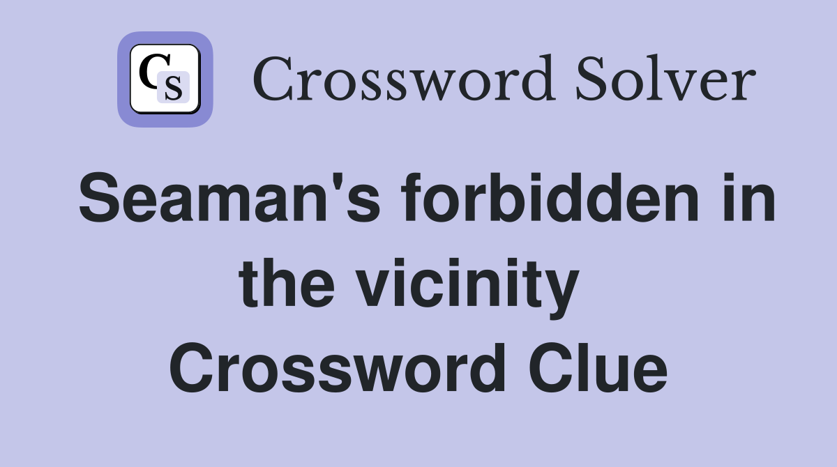 Seaman's forbidden in the vicinity  Crossword Clue