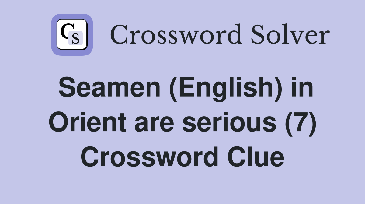 Seamen (English) in Orient are serious (7) Crossword Clue