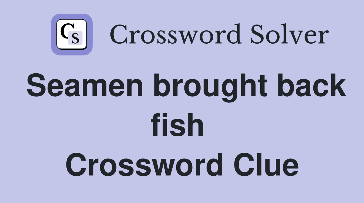 Seamen brought back fish  Crossword Clue