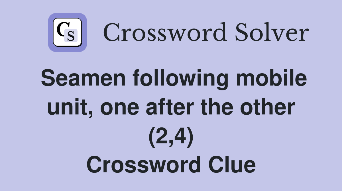 Seamen following mobile unit, one after the other (2,4) Crossword Clue