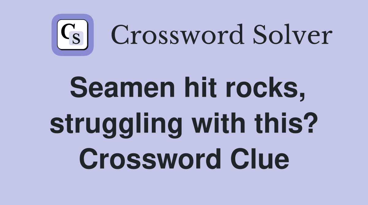 Seamen hit rocks, struggling with this? Crossword Clue