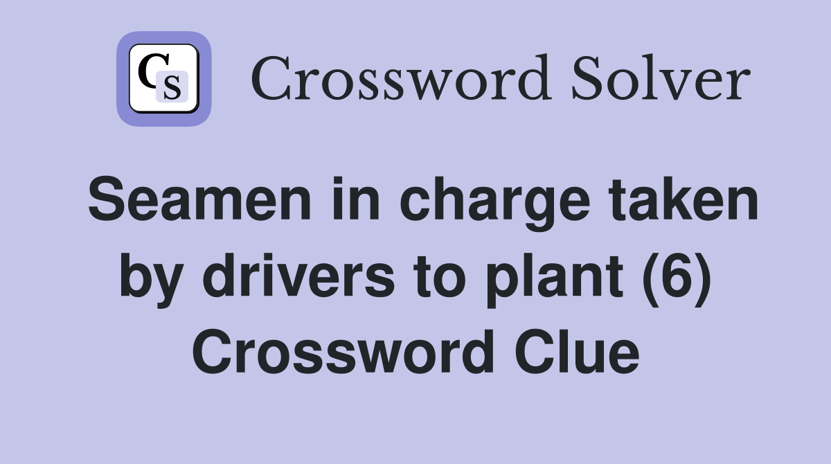 Seamen in charge taken by drivers to plant (6) Crossword Clue