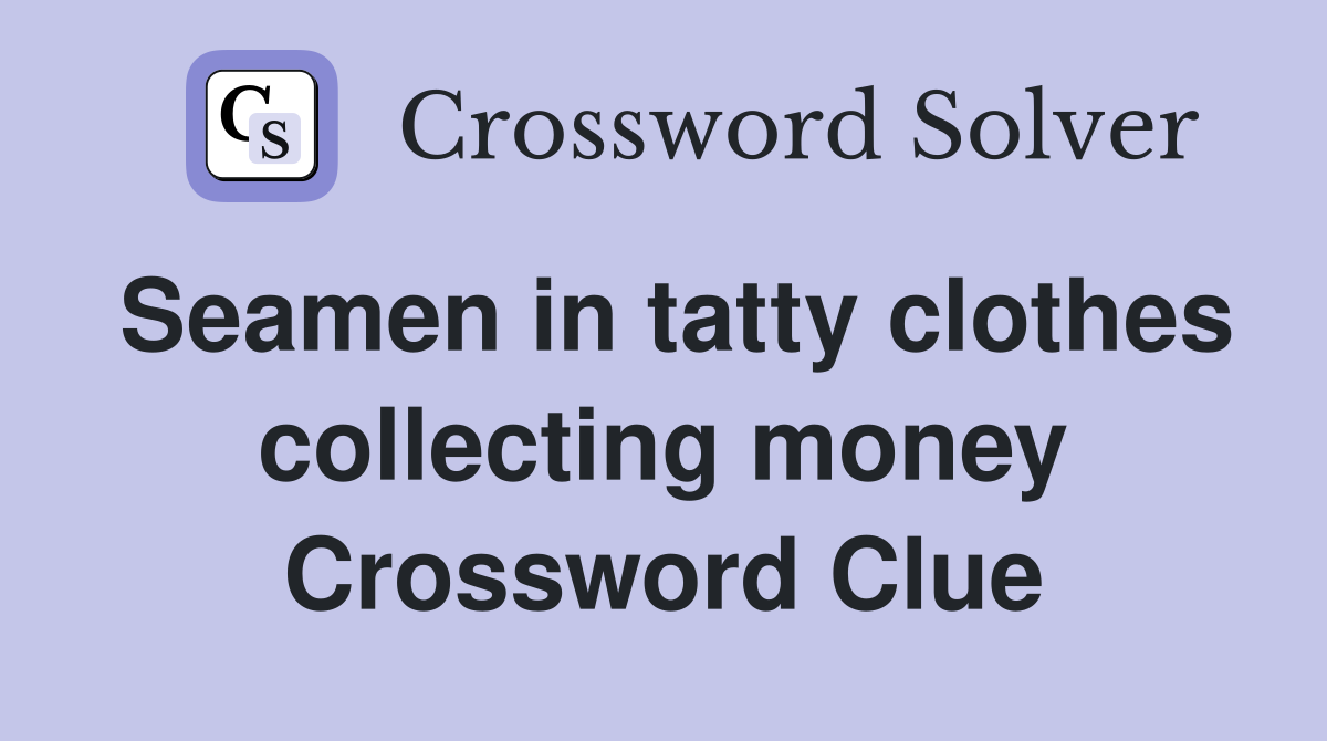Seamen in tatty clothes collecting money Crossword Clue