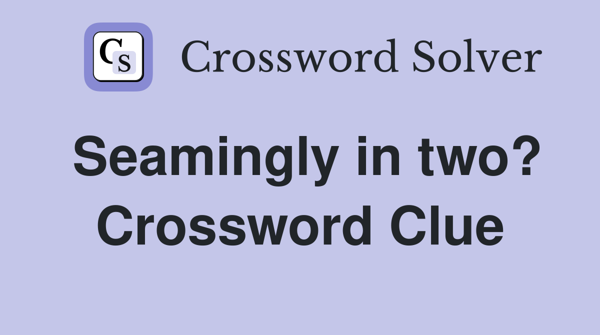 Seamingly in two? Crossword Clue