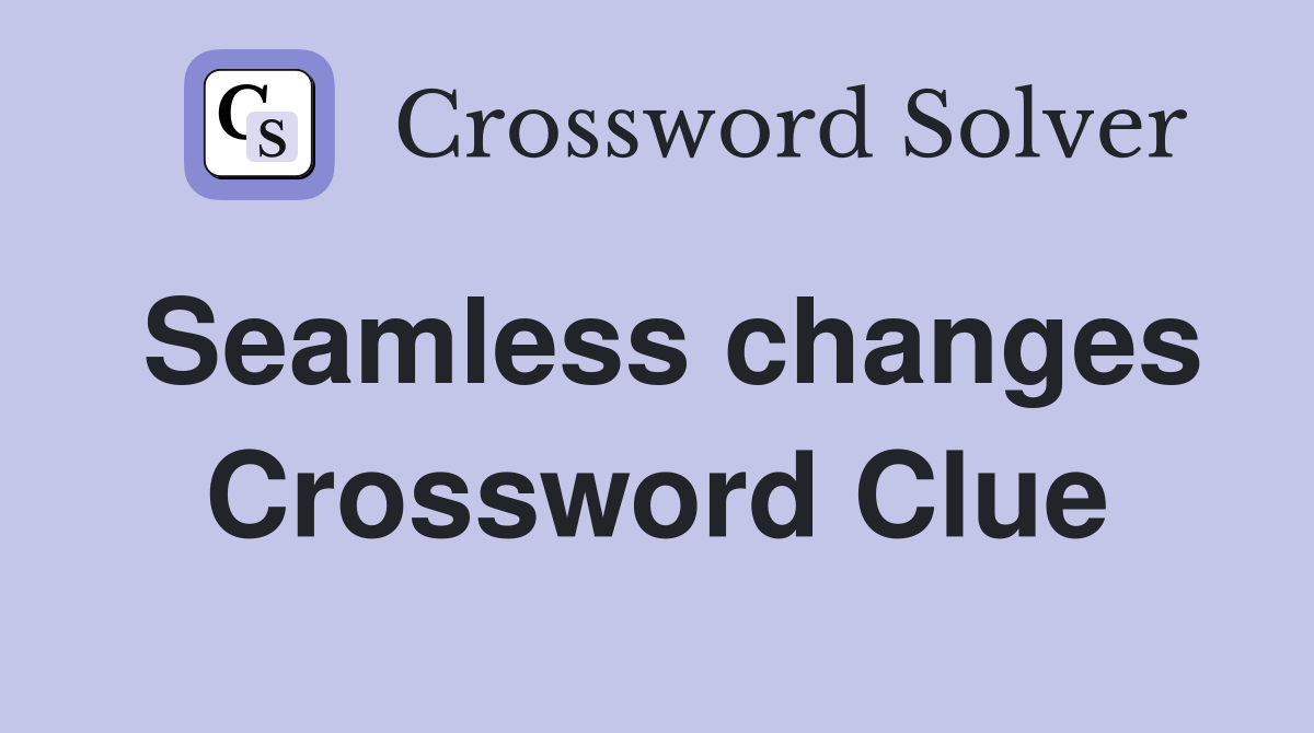 Seamless changes Crossword Clue