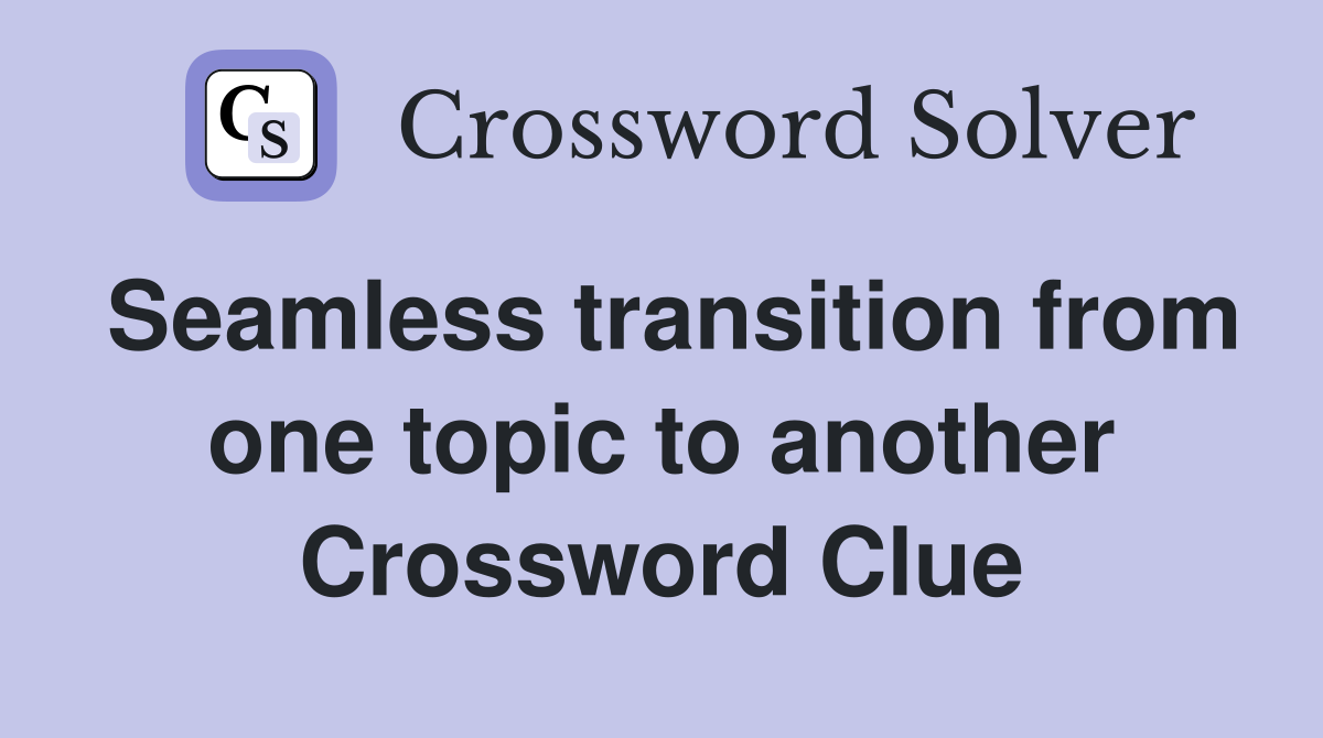 Seamless transition from one topic to another Crossword Clue