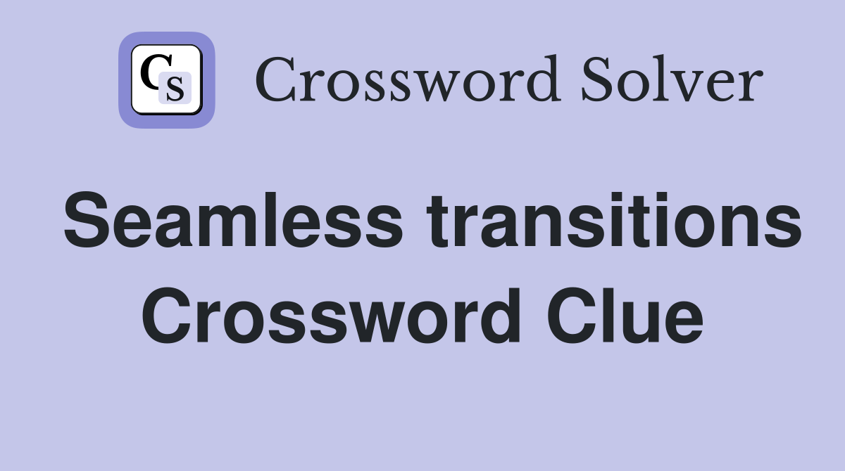 Seamless transitions Crossword Clue