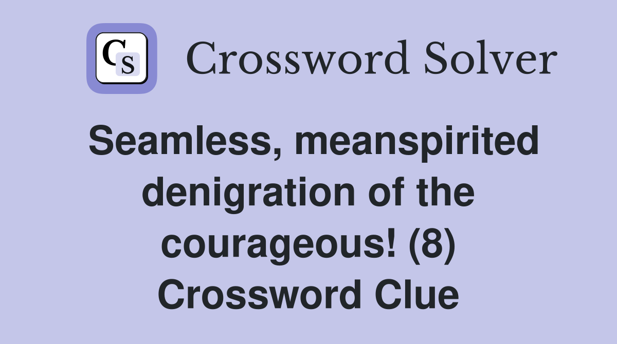 Seamless, meanspirited denigration of the courageous! (8) Crossword Clue