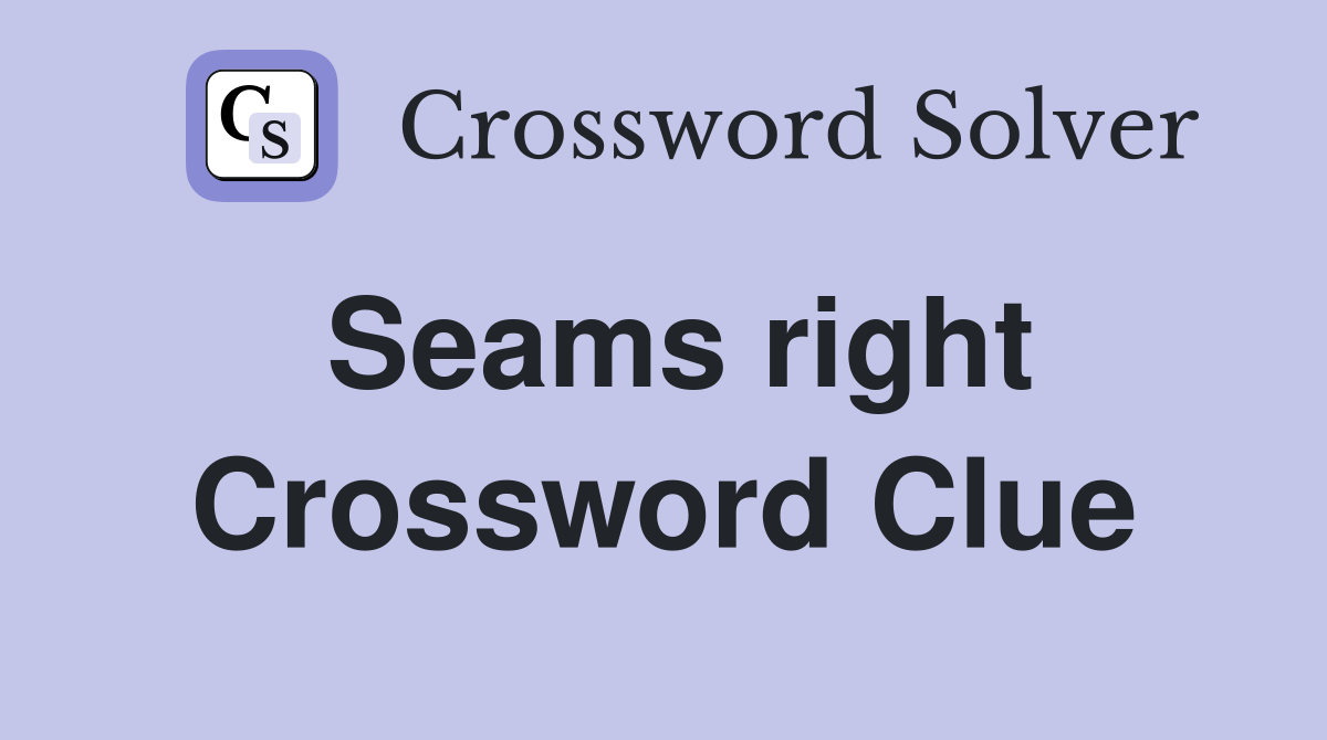 Seams right Crossword Clue
