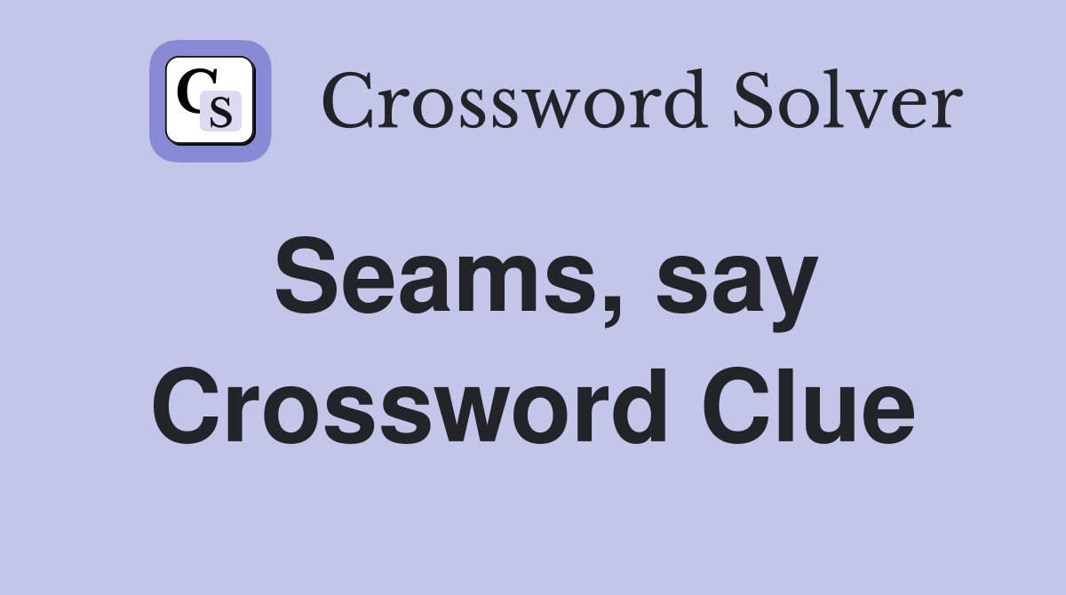 Seams, say Crossword Clue