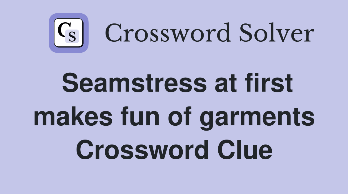 Seamstress at first makes fun of garments Crossword Clue