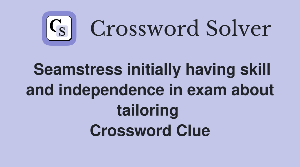 Seamstress initially having skill and independence in exam about tailoring  Crossword Clue