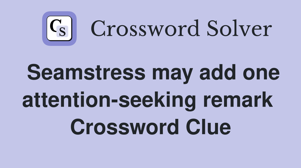 Seamstress may add one attention-seeking remark  Crossword Clue