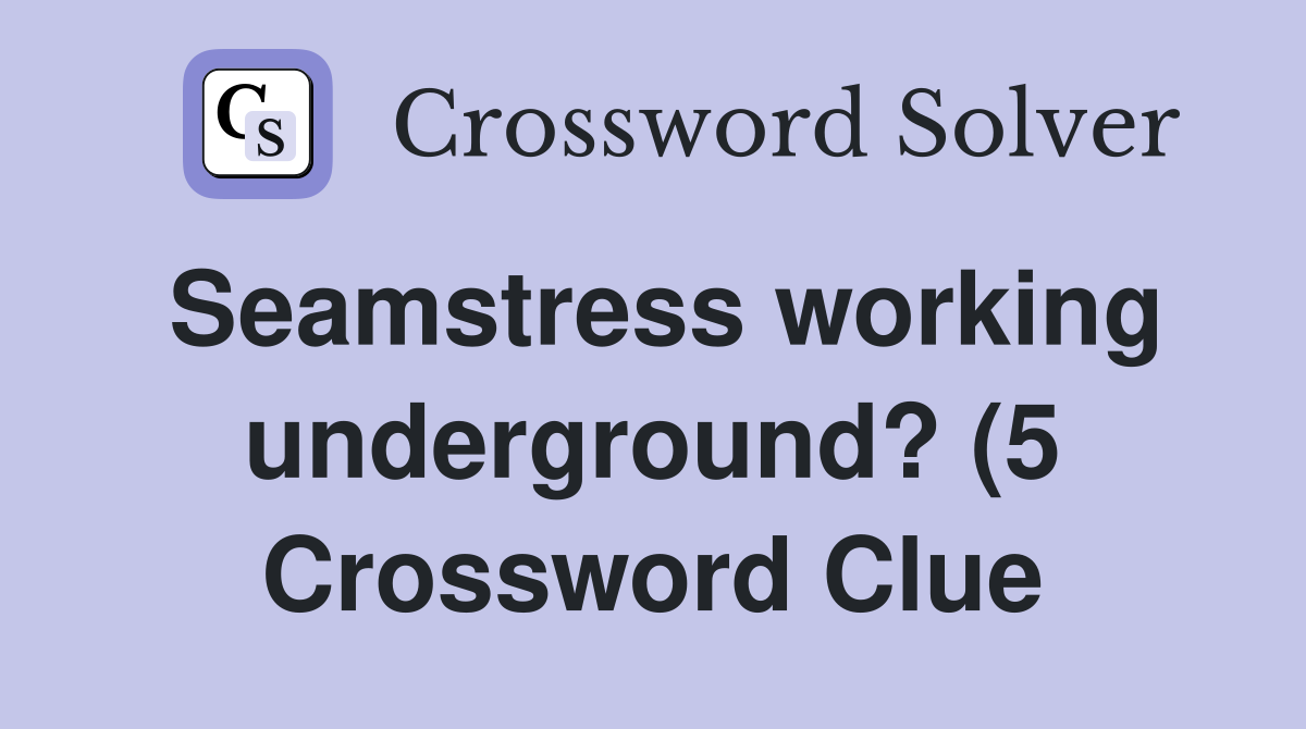 Seamstress working underground? (5) Crossword Clue Answers Seamstress working underground? (5) Crossword Clue Answers