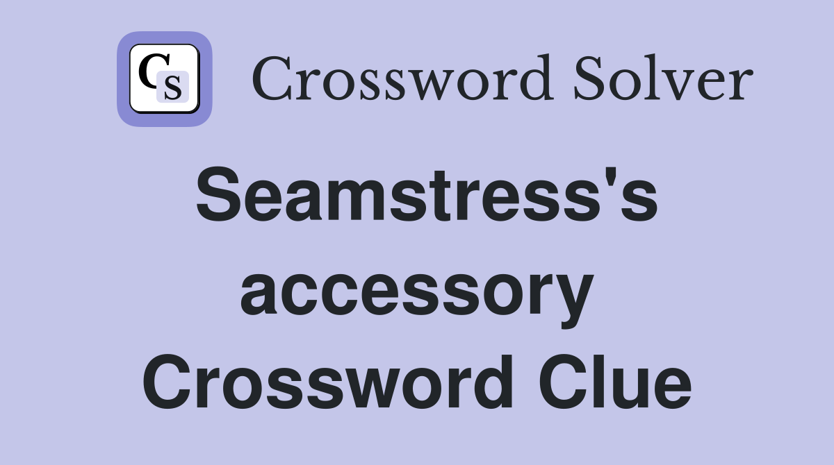 Seamstress's accessory Crossword Clue