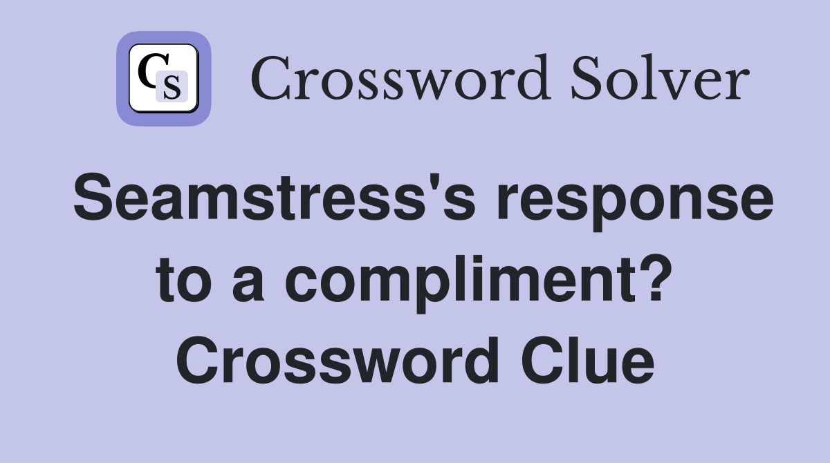 Seamstress's response to a compliment? Crossword Clue