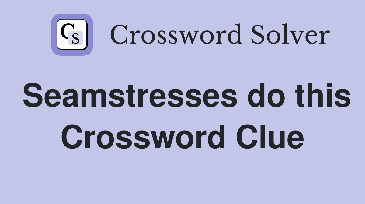 Seamstresses do this Crossword Clue