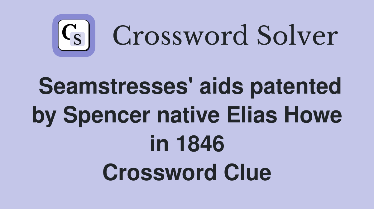 Seamstresses' aids patented by Spencer native Elias Howe in 1846 Crossword Clue