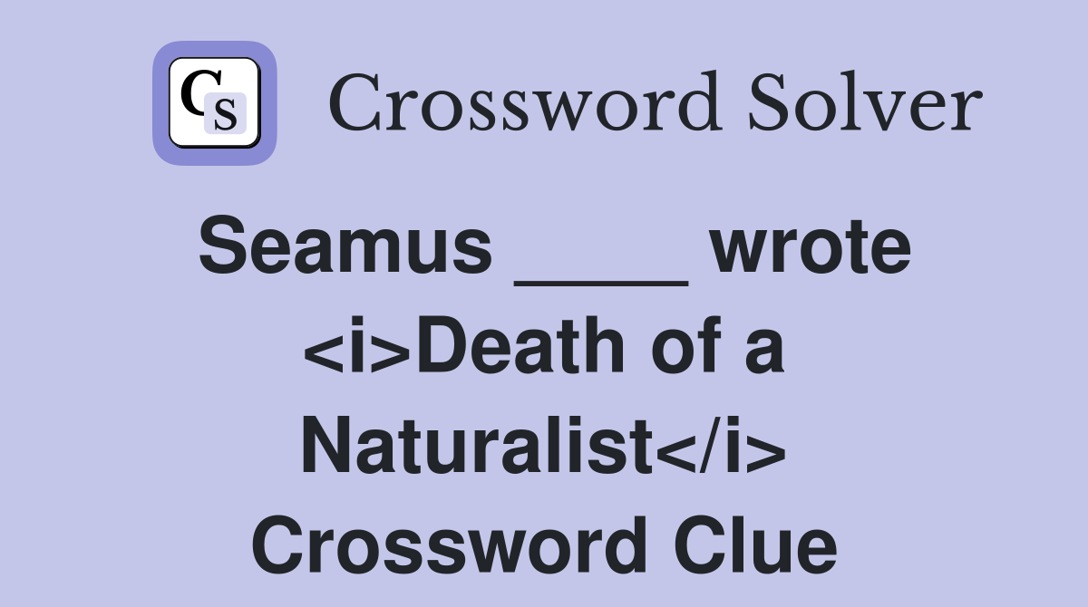 Seamus ____ wrote <i>Death of a Naturalist</i> Crossword Clue