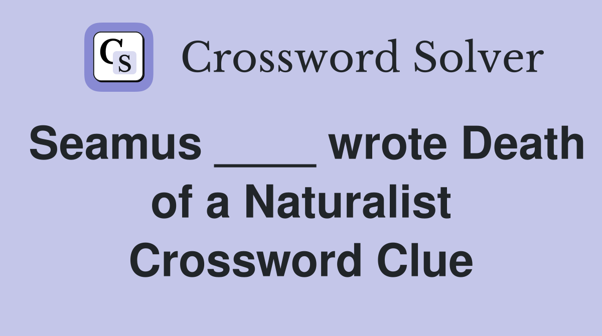 Seamus ____ wrote Death of a Naturalist Crossword Clue