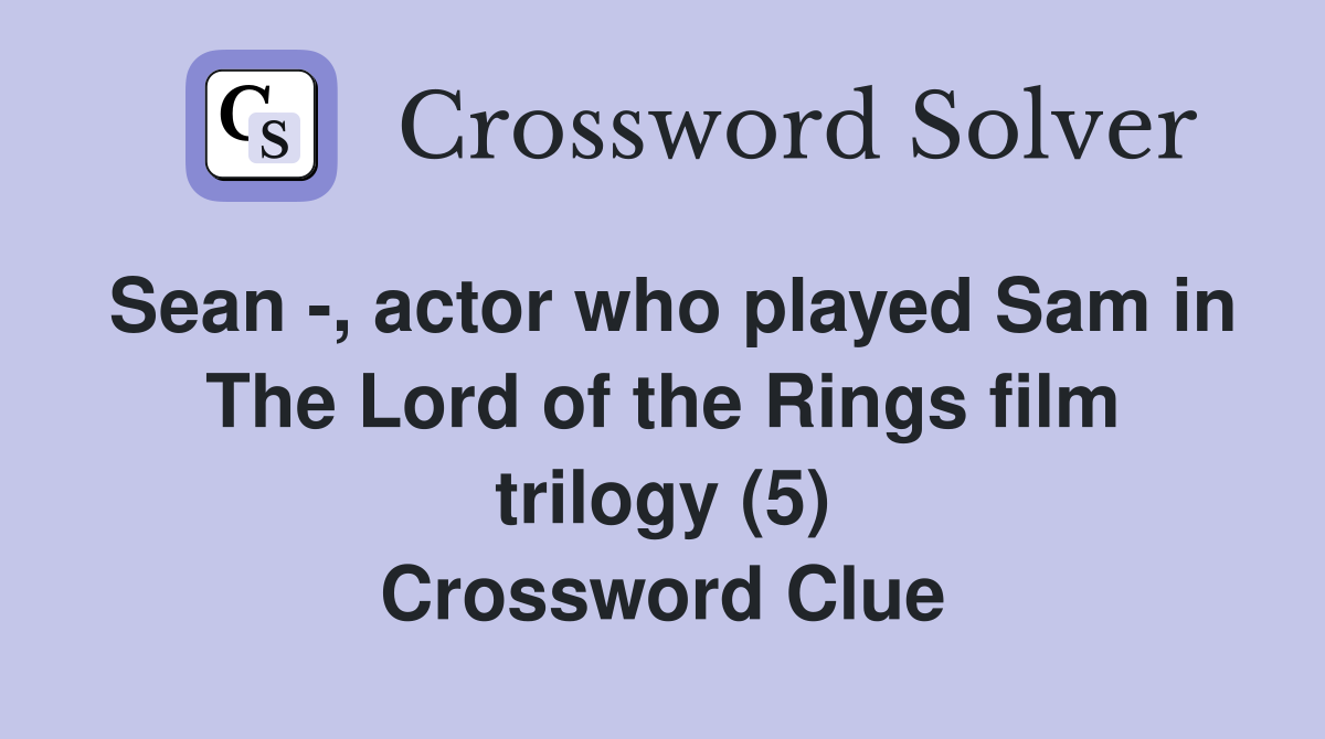 Sean -, actor who played Sam in The Lord of the Rings film trilogy (5) Crossword Clue