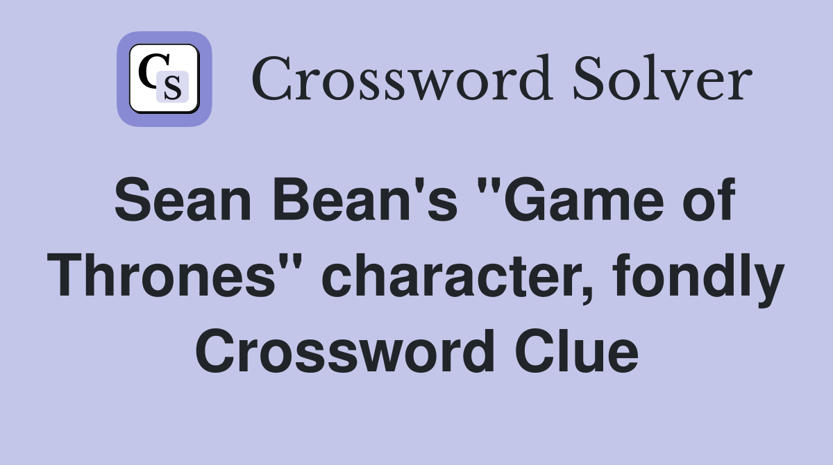 Sean Bean's "Game of Thrones" character, fondly Crossword Clue