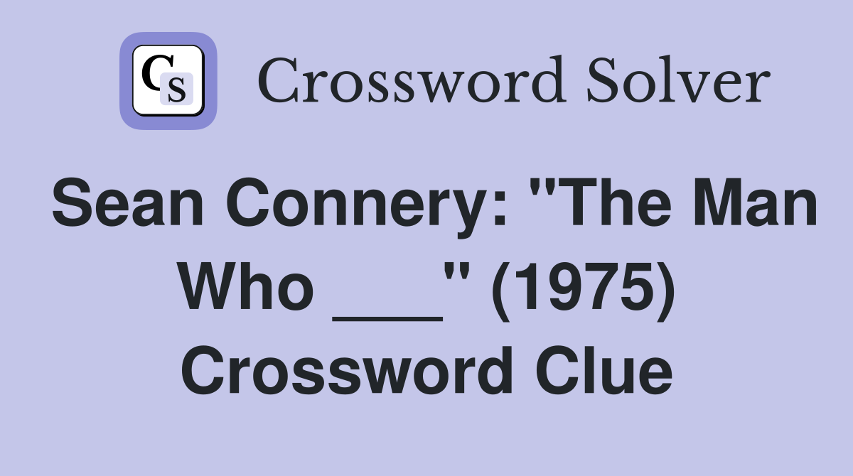 Sean Connery: "The Man Who ___" (1975) Crossword Clue