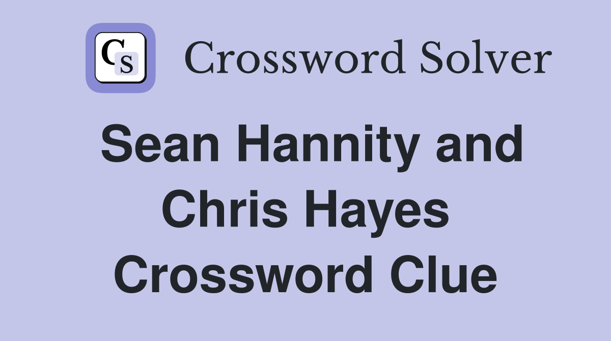 Sean Hannity and Chris Hayes Crossword Clue