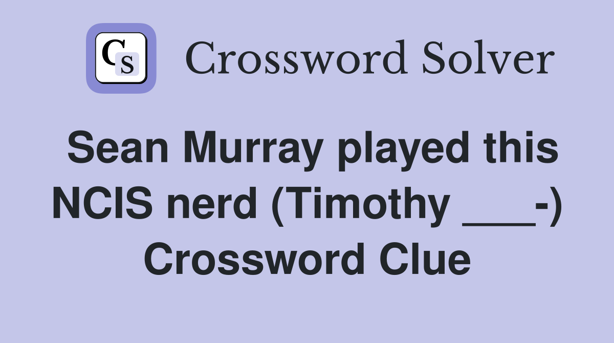 Sean Murray played this NCIS nerd (Timothy ___-) Crossword Clue