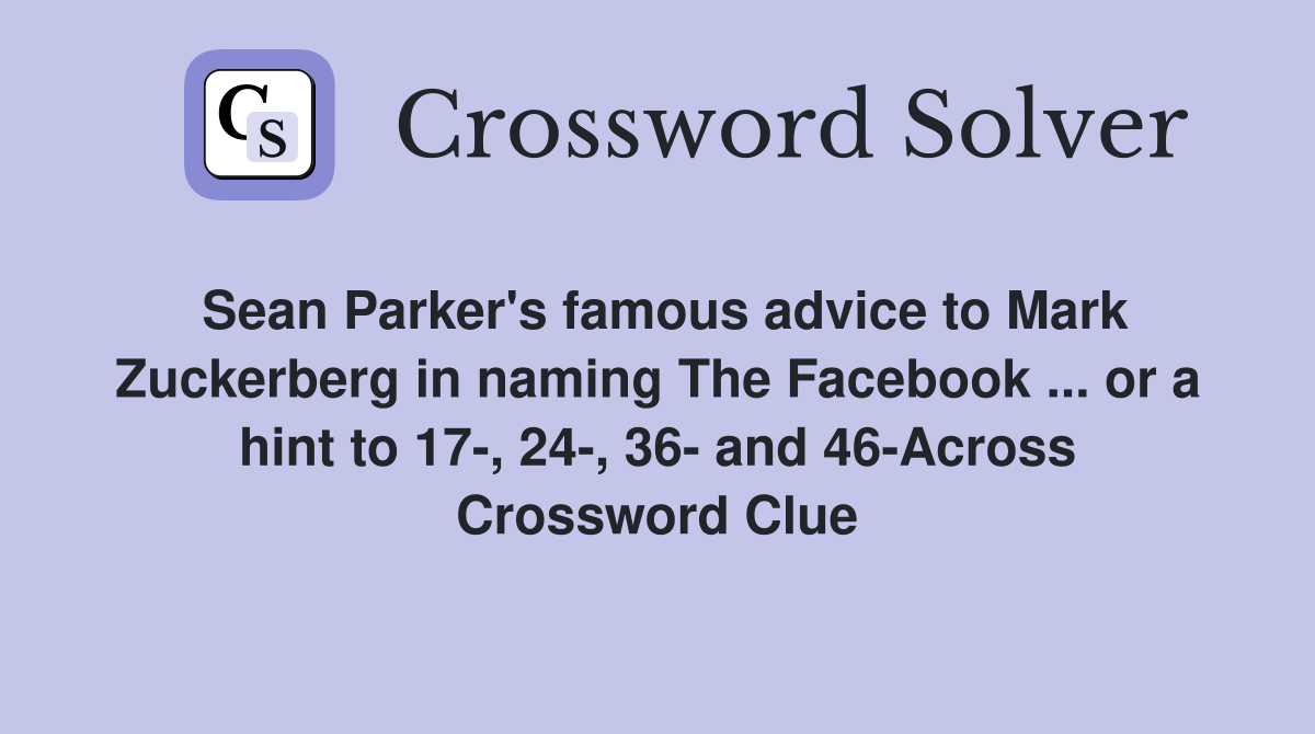Sean Parker's famous advice to Mark Zuckerberg in naming The Facebook ... or a hint to 17-, 24-, 36- and 46-Across Crossword Clue