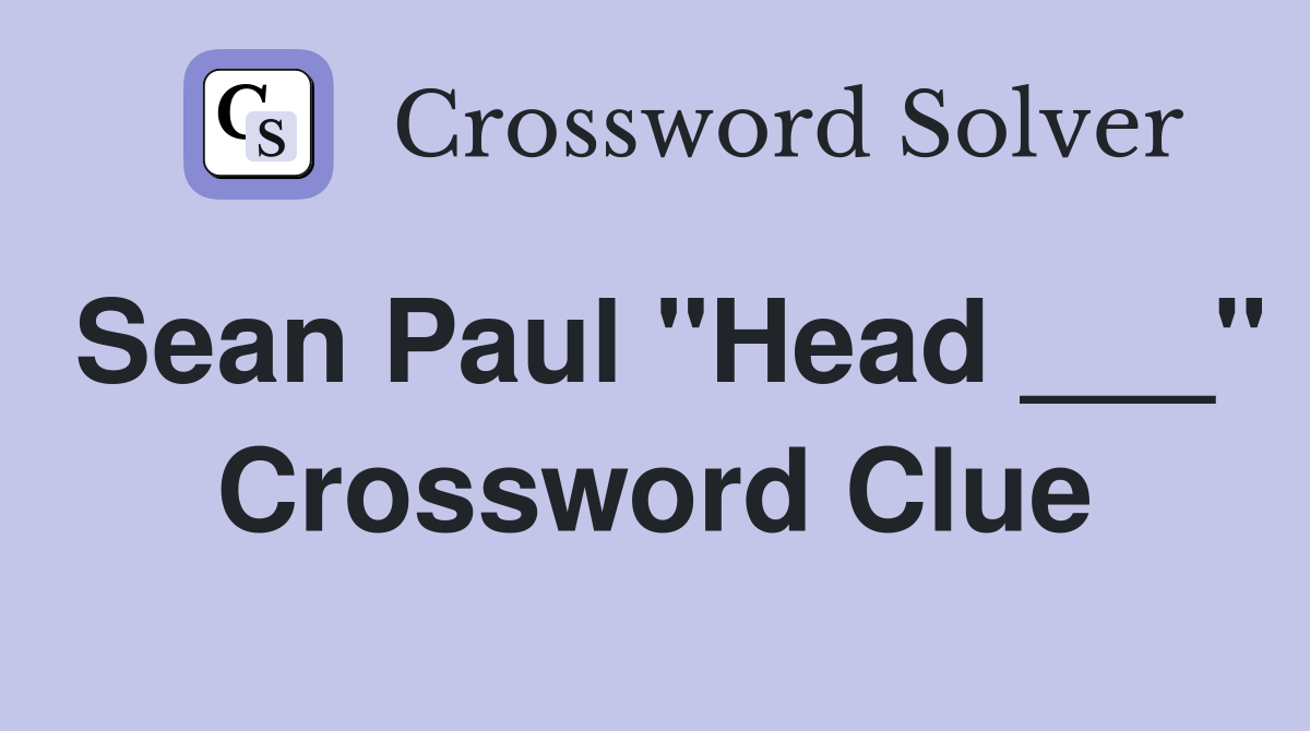 Sean Paul "Head ___" Crossword Clue