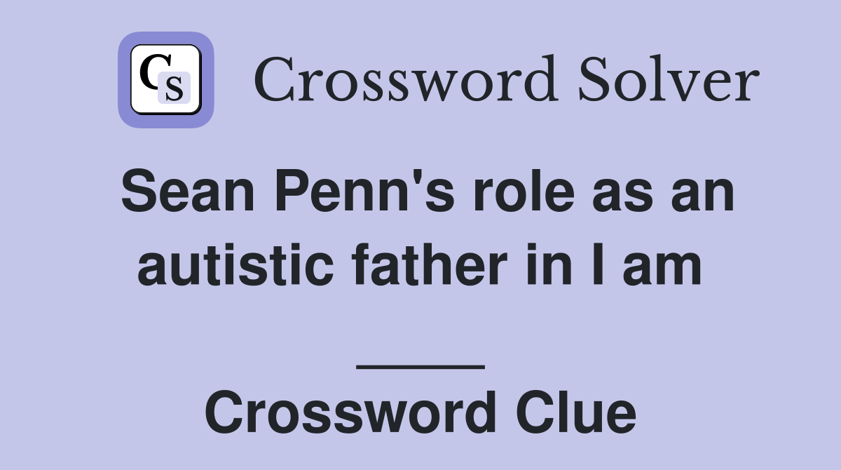Sean Penn's role as an autistic father in I am ____ Crossword Clue