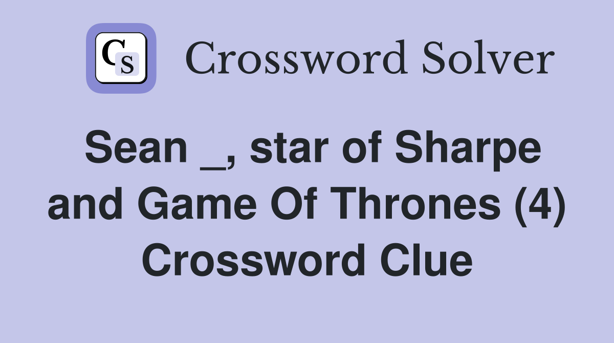Sean _, star of Sharpe and Game Of Thrones (4) Crossword Clue