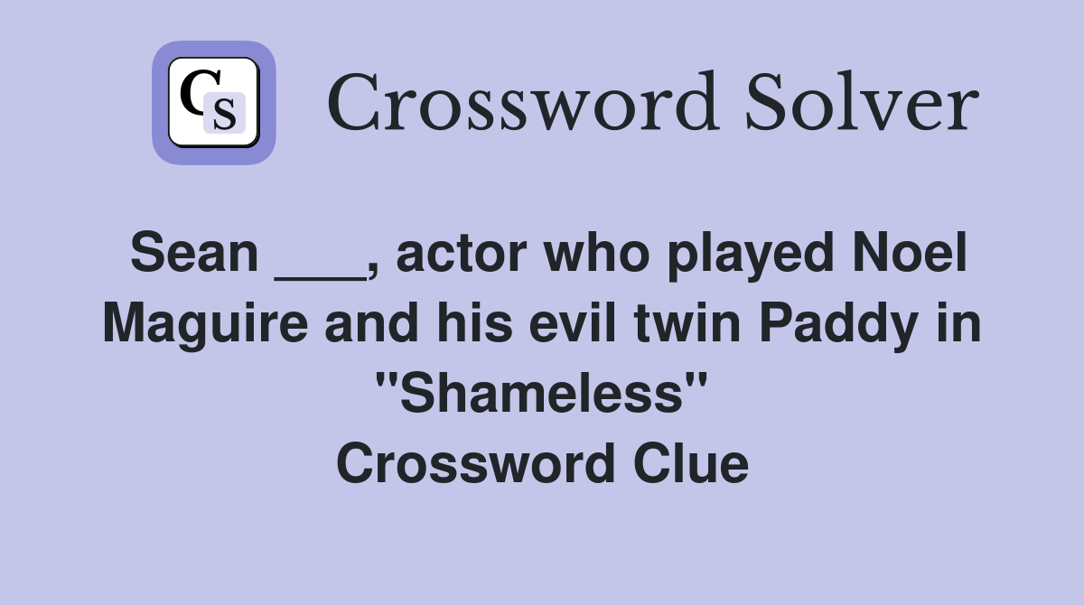 Sean ___, actor who played Noel Maguire and his evil twin Paddy in "Shameless" Crossword Clue
