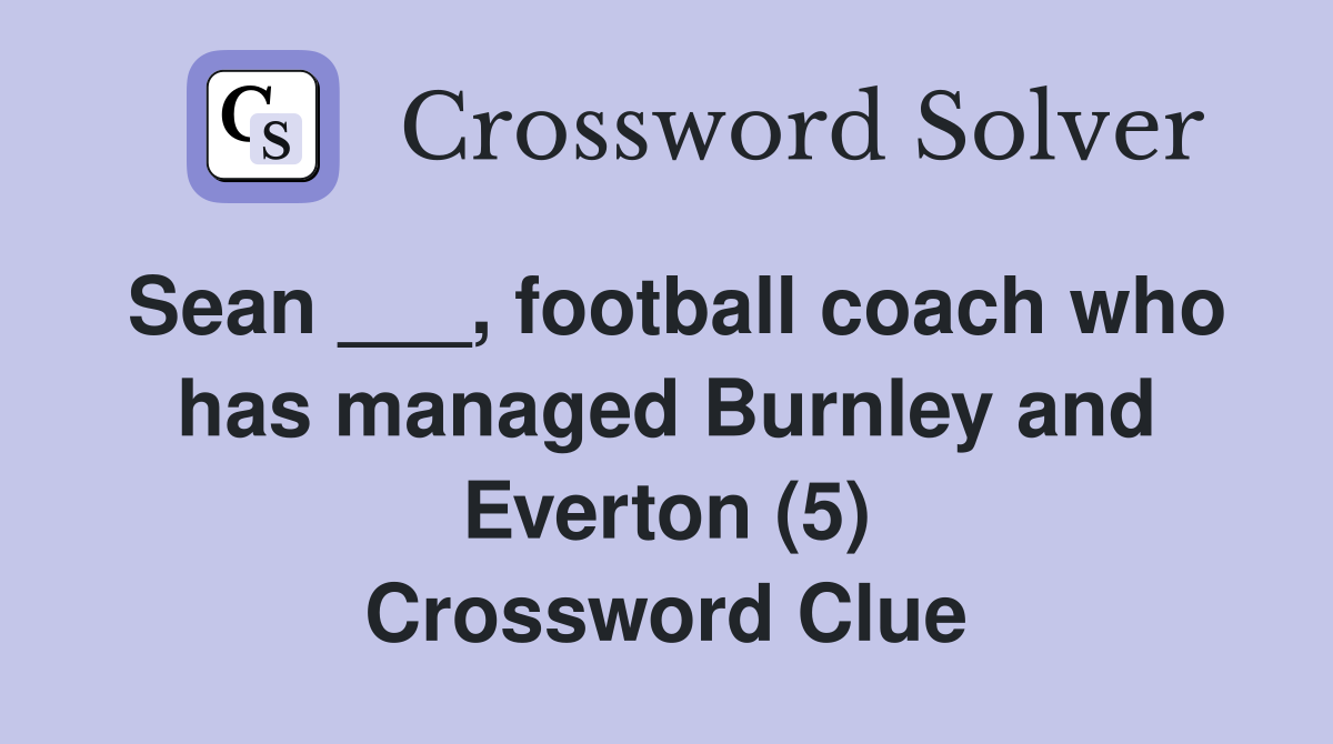 Sean ___, football coach who has managed Burnley and Everton (5) Crossword Clue