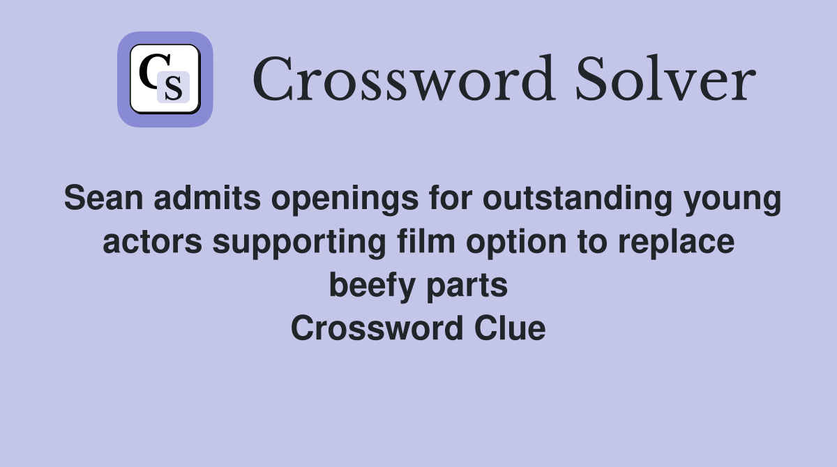 Sean admits openings for outstanding young actors supporting film option to replace beefy parts Crossword Clue