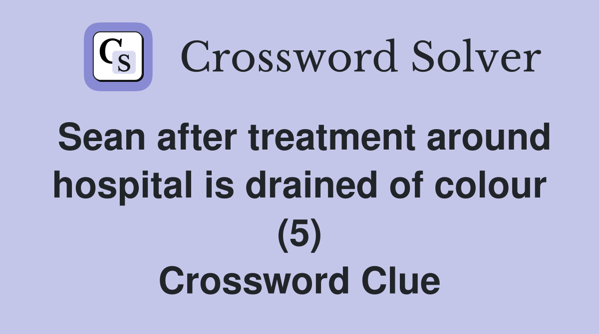 Sean after treatment around hospital is drained of colour (5) Crossword Clue