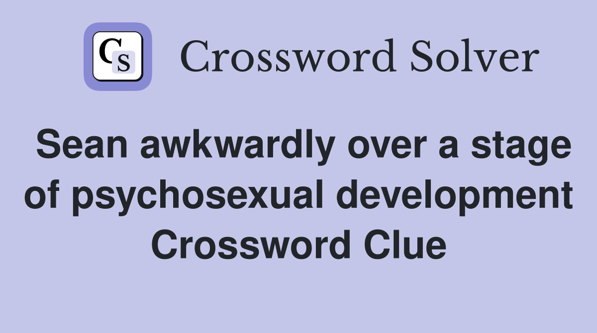 Sean awkwardly over a stage of psychosexual development Crossword Clue