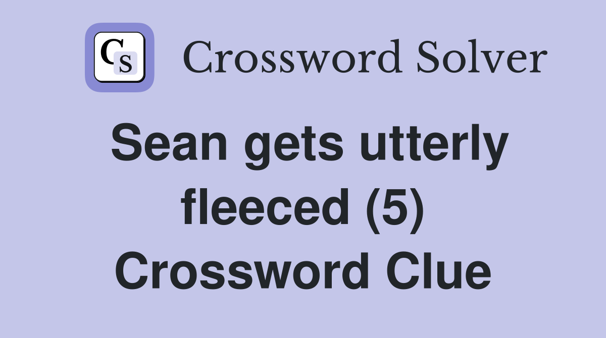Sean gets utterly fleeced (5) Crossword Clue