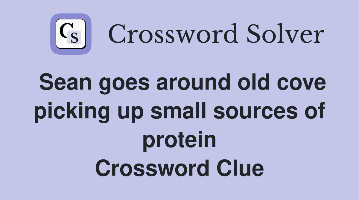 Sean goes around old cove picking up small sources of protein Crossword Clue