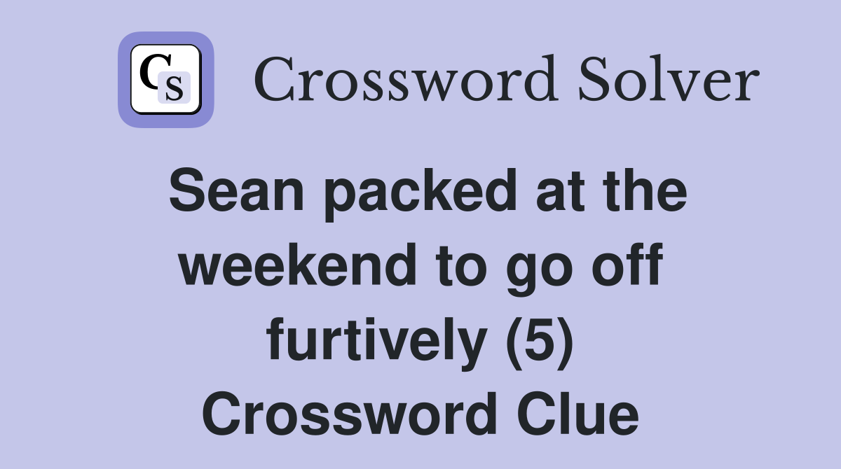 Sean packed at the weekend to go off furtively (5) Crossword Clue