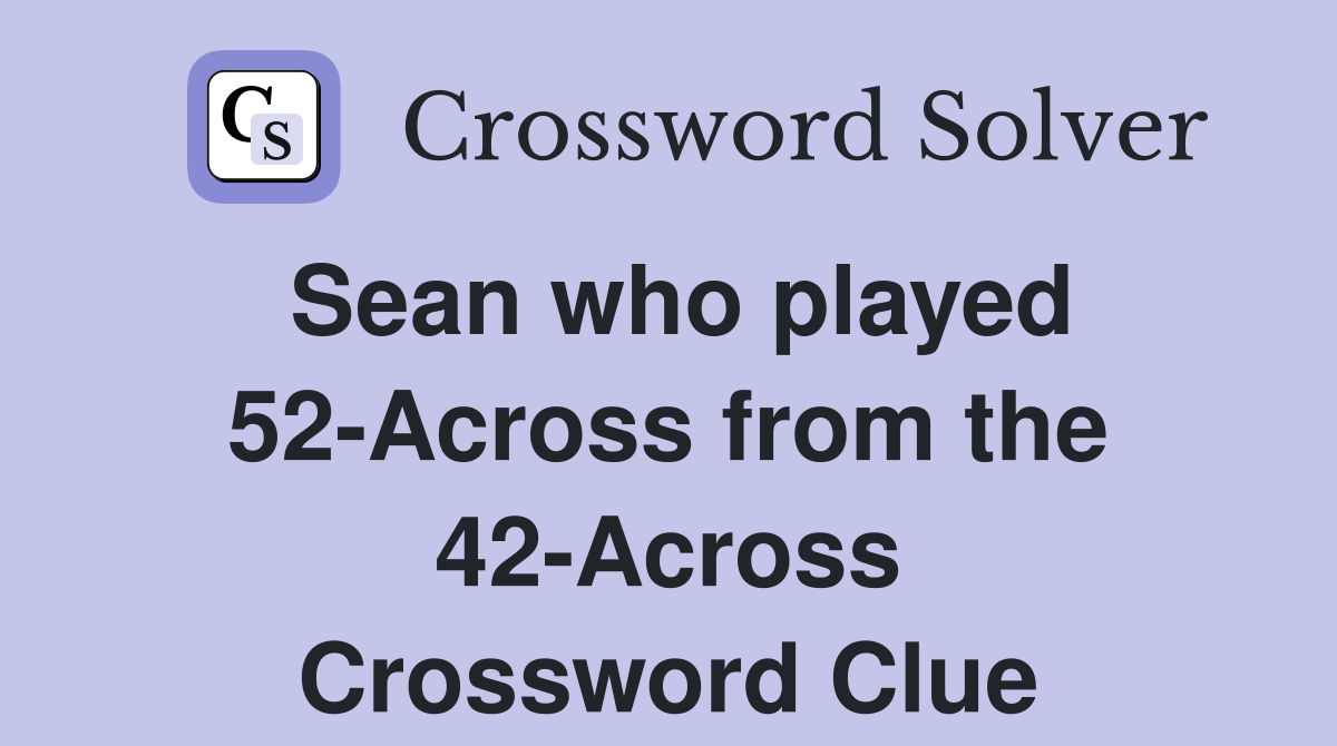 Sean who played 52-Across from the 42-Across Crossword Clue