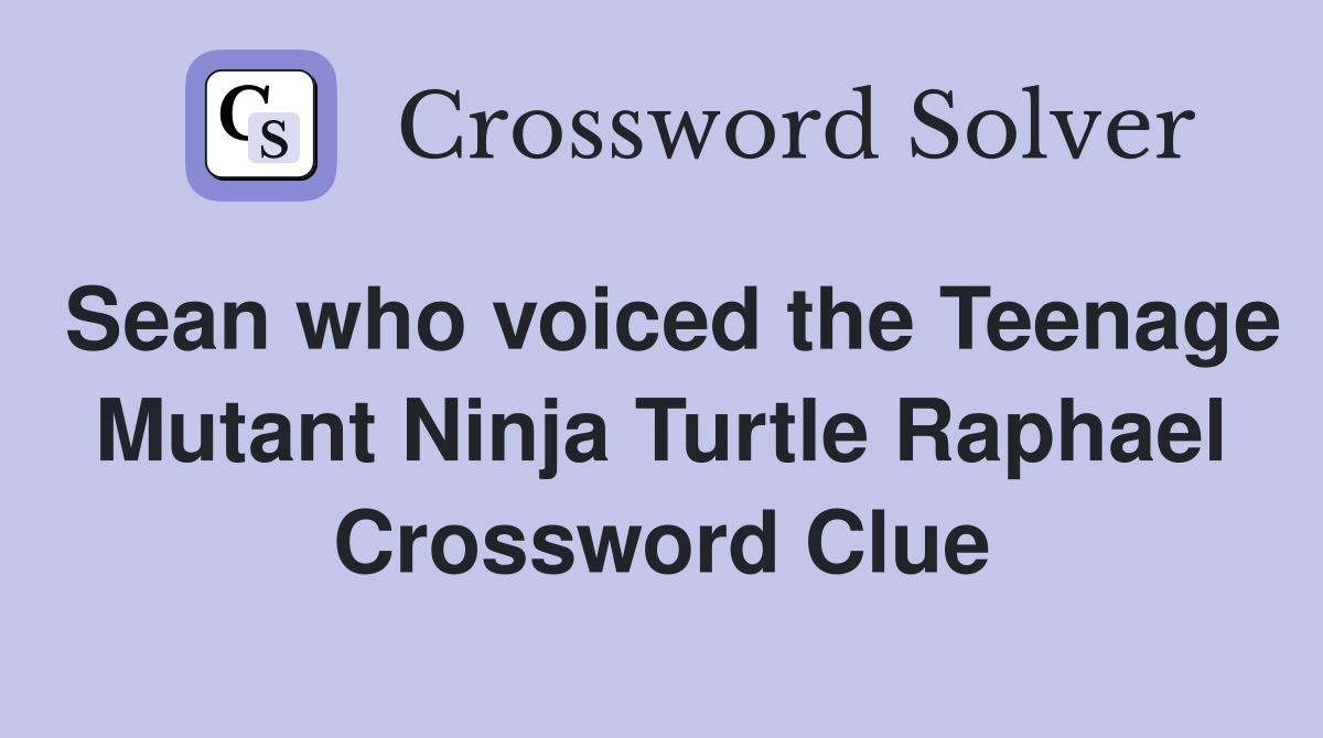 Sean who voiced the Teenage Mutant Ninja Turtle Raphael Crossword Clue