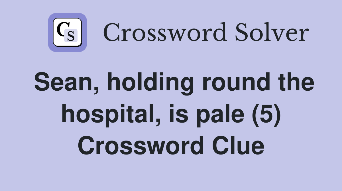 Sean, holding round the hospital, is pale (5) Crossword Clue
