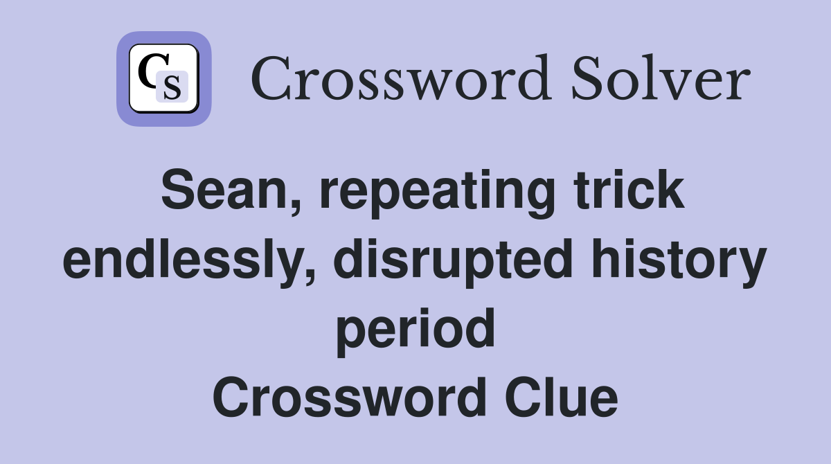 Sean, repeating trick endlessly, disrupted history period Crossword Clue