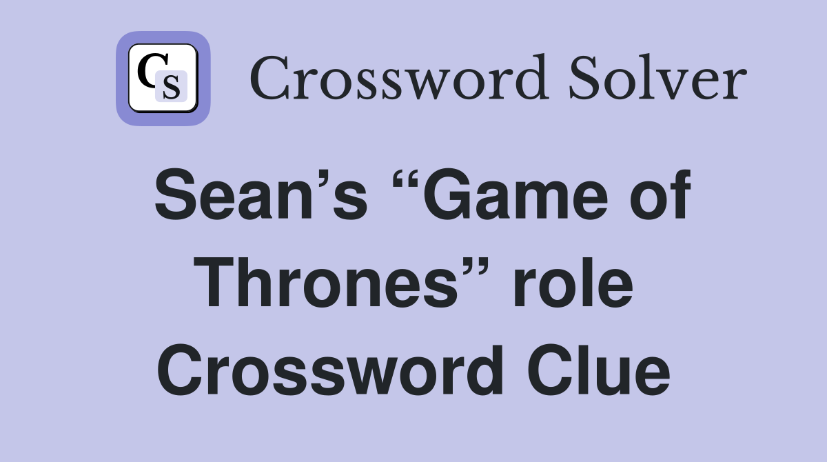 Sean’s “Game of Thrones” role Crossword Clue